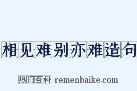 相见难别亦难造句是什么意思的图片